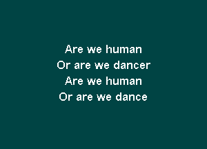 Are we human
Or are we dancer

Are we human
Or are we dance