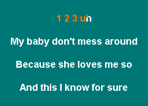 123uh

My baby don't mess around

Because she loves me so

And this I know for sure