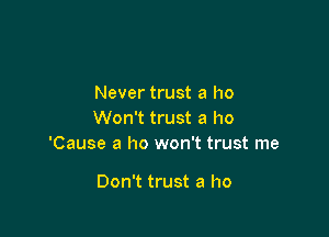 Never trust a ho

Won't trust a ho
'Cause a ho won't trust me

Don't trust a ho
