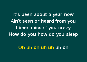 It's been about a year now
Ain't seen or heard from you
I been missin' you crazy

How do you how do you sleep

0h uh oh uh uh uh oh