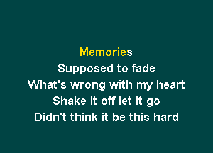 Memories
Supposed to fade

What's wrong with my heart
Shake it off let it go
Didn't think it be this hard