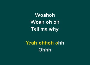 Woahoh
Woah oh oh
Tell me why

Yeah ohhoh ohh
Ohhh