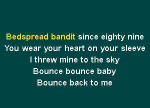 Bedspread bandit since eighty nine
You wear your heart on your sleeve

I threw mine to the sky
Bounce bounce baby
Bounce back to me