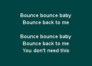 Bounce bounce baby
Bounce back to me

Bounce bounce baby
Bounce back to me
You don't need this