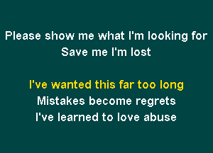 Please show me what I'm looking for
Save me I'm lost

I've wanted this far too long
Mistakes become regrets
I've learned to love abuse