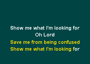 Show me what I'm looking for

Oh Lord

Save me from being confused
Show me what I'm looking for