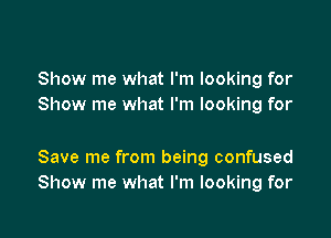 Show me what I'm looking for
Show me what I'm looking for

Save me from being confused
Show me what I'm looking for