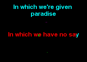 In which we're given
paradise

In which we have no say