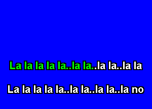 La la la la la..la la..la la..la la

La la la la la..la la..la la..la no