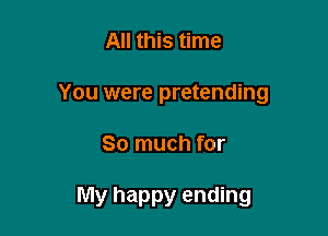 All this time
You were pretending

So much for

My happy ending