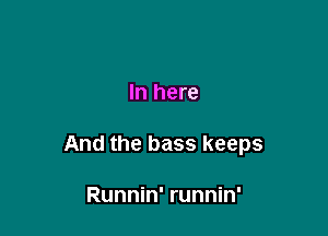 In here

And the bass keeps

Runnin' runnin'
