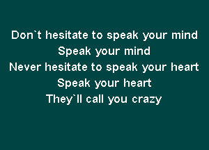 Don't hesitate to speak your mind
Speak your mind
Never hesitate to speak your heart

Speak your heart
Theyoll call you crazy