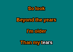 Solook

Beyond the years

I'm older

Than my tears