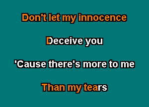 Don't let my innocence
Deceive you

'Cause there's more to me

Than my tears