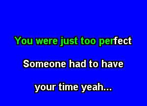 You were just too perfect

Someone had to have

your time yeah...