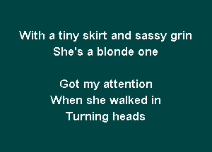 With a tiny skirt and sassy grin
She's a blonde one

Got my attention
When she walked in
Turning heads