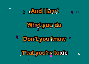 ' 1And J lay?
What yogdo

Don't you know

.Tb'atyofrrg toxic