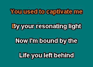 You used to captivate me

By your resonating light

Now I'm bound by the

Life you left behind