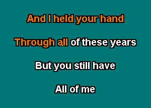 And I held your hand

Through all of these years

But you still have

All of me