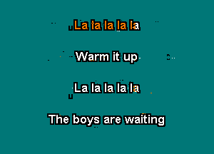 La Ia la la la
Warm it up-

-La la la la la

The boys are waiting