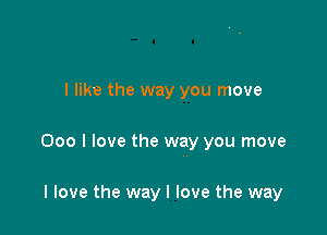 I like the way you move

000 I love the way you move

I love the way I love the way