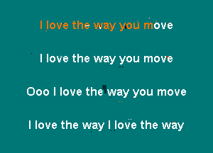 l.love the way you meve

I love the way you move
000 I love the way you move

I love the way I love the way