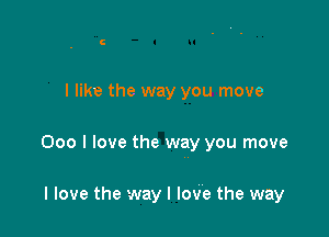 I like the way you move

000 I love the way you move

I love the way I love the way