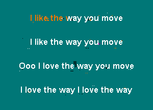 l.like.the way you mbve

I like the way you move

000 I love the way you move

I love the way I love the way
