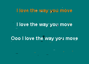 Hove the way you mave

I love the way you move

000 I love the way you move