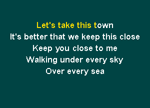 Let's take this town
It's better that we keep this close
Keep you close to me

Walking under every sky
Over every sea