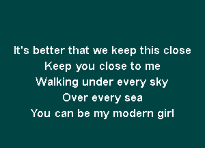 It's better that we keep this close
Keep you close to me

Walking under every sky
Over every sea
You can be my modem girl