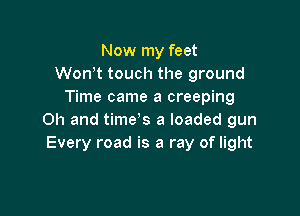 Now my feet
Wonw touch the ground
Time came a creeping

Oh and time's a loaded gun

I can hear the silent sound