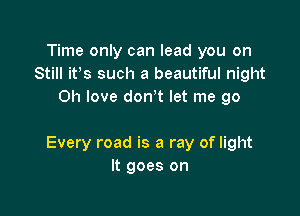 Time only can lead you on
Still it's such a beautiful night
Oh love don t let me 90

Every road is a ray of light
It goes on