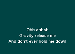 Ohh ohhoh
Gravity release me
And don't ever hold me down
