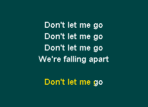Don't let me go
Don't let me go
Don't let me 90

We're falling apart

Don't let me go