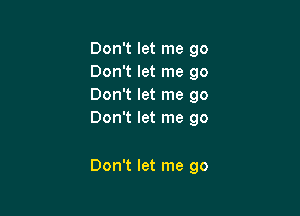 Don't let me go
Dthwtmego
Dodtmtmego
DoNtwtmego

Don't let me go