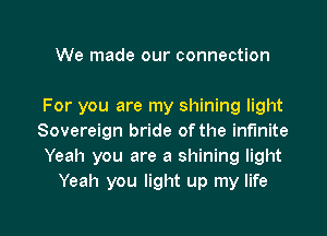 We made our connection

For you are my shining light
Sovereign bride of the infinite
Yeah you are a shining light
Yeah you light up my life

g