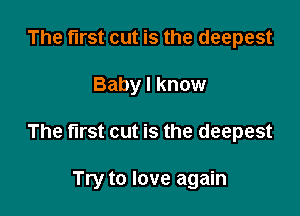 The first cut is the deepest

Baby I know

The first cut is the deepest

Try to love again