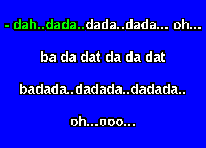 - dah..dada..dada..dada... ah...

ha da dat da da dat

badadaudadadaudadada

oh...ooo...