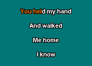 You held my hand

And walked

me home

I know