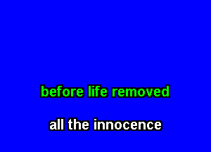 before life removed

all the innocence