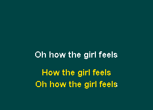 Oh how the girl feels

How the girl feels
Oh how the girl feels