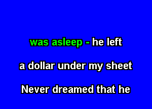 was asleep - he left

a dollar under my sheet

Never dreamed that he