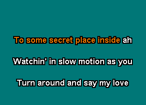 To some secret place inside ah

Watchin' in slow motion as you

Turn around and say my love