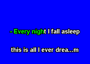 - Every night I fall asleep

this is all I ever drea...m