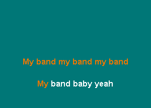 My band my band my band

My band baby yeah