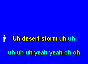 i1 Uh desert storm uh uh

uh uh uh yeah yeah oh oh