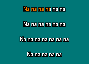 Na na na na na na

Na na na na na na

Na na na na na na na

Na na na na na