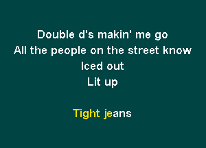 Double d's makin' me go
All the people on the street know
Iced out

Lit up

Tight jeans
