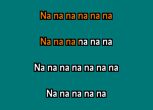 Na na na na na na

Na na na na na na

Na na na na na na na

Na na na na na